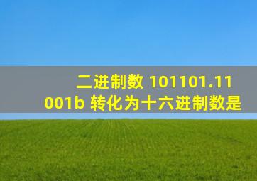 二进制数 101101.11001b 转化为十六进制数是